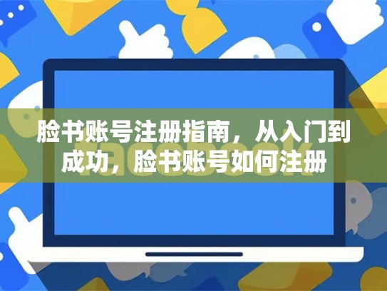 脸书账号注册指南，从入门到成功，脸书账号如何注册