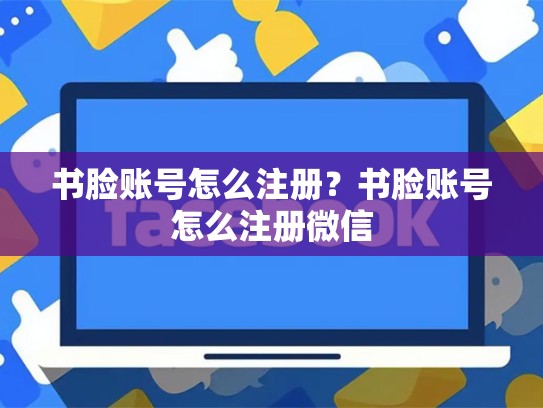 书脸账号怎么注册？书脸账号怎么注册微信