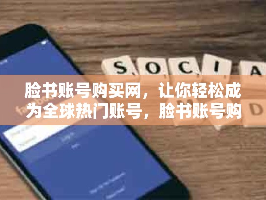 脸书账号购买网，让你轻松成为全球热门账号，脸书账号购买网站有哪些