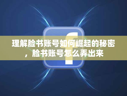 理解脸书账号如何崛起的秘密，脸书账号怎么弄出来