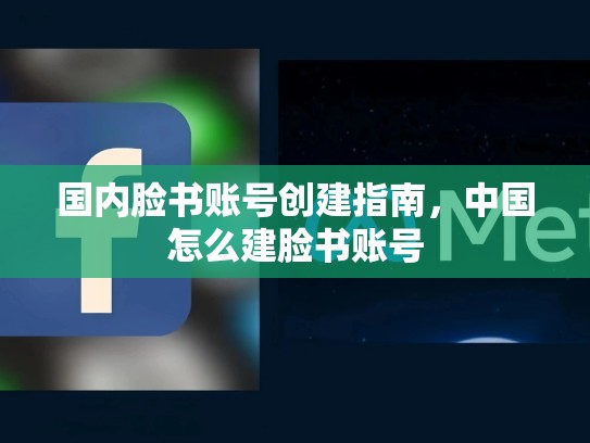 国内脸书账号创建指南，中国怎么建脸书账号