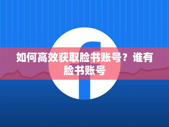 如何高效获取脸书账号？谁有脸书账号