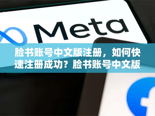 脸书账号中文版注册，如何快速注册成功？脸书账号中文版注册不了