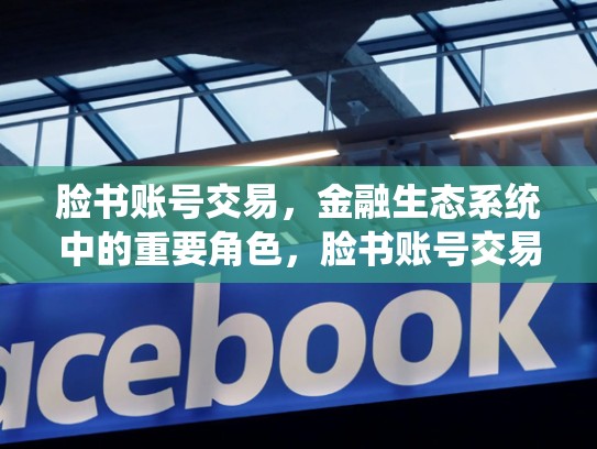 脸书账号交易，金融生态系统中的重要角色，脸书账号交易平台