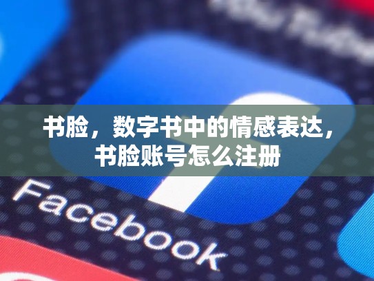书脸，数字书中的情感表达，书脸账号怎么注册