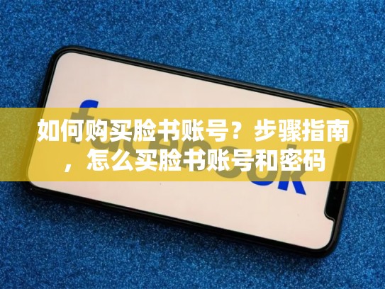 如何购买脸书账号?步骤指南,怎么买脸书账号和密码