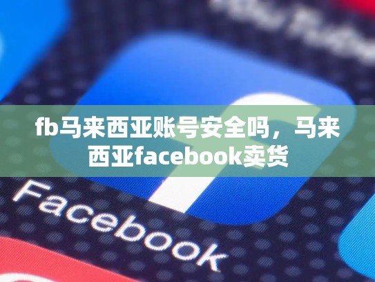 fb马来西亚账号安全吗，马来西亚facebook卖货