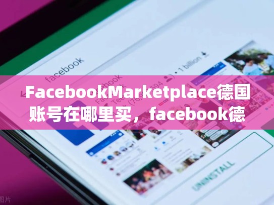 FacebookMarketplace德国账号在哪里买，facebook德国人用吗
