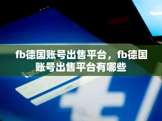 fb德国账号出售平台，fb德国账号出售平台有哪些