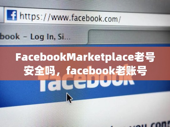 FacebookMarketplace老号安全吗，facebook老账号