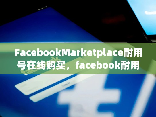 FacebookMarketplace耐用号在线购买，facebook耐用号批发购买
