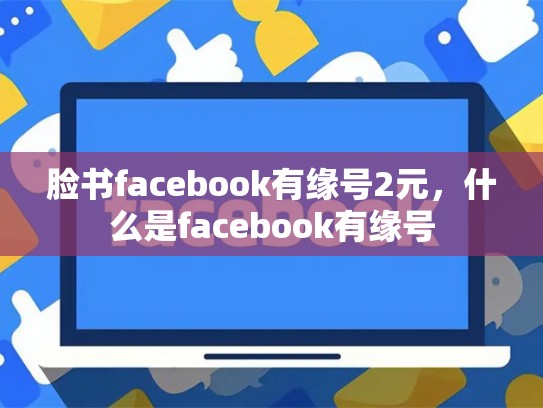 脸书facebook有缘号2元，什么是facebook有缘号