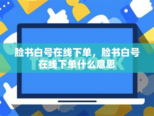 脸书白号在线下单，脸书白号在线下单什么意思